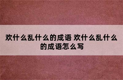 欢什么乱什么的成语 欢什么乱什么的成语怎么写